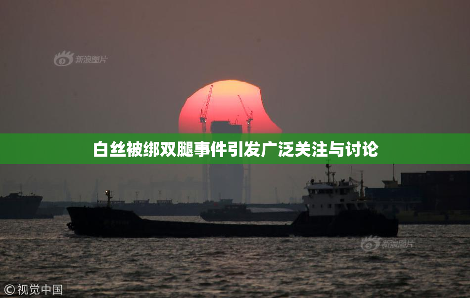 白丝被绑双腿事件引发广泛关注与讨论