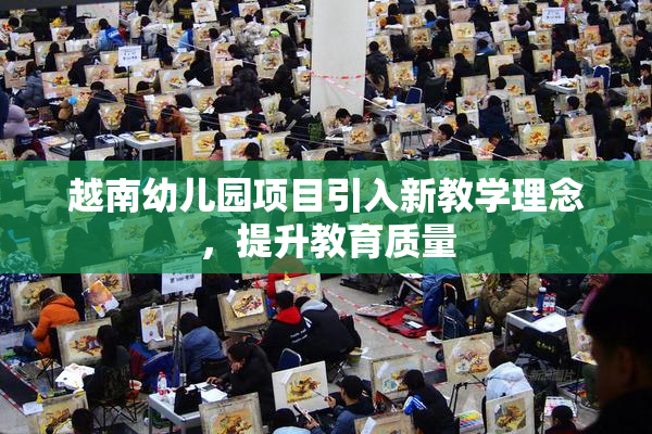 越南幼儿园项目引入新教学理念，提升教育质量