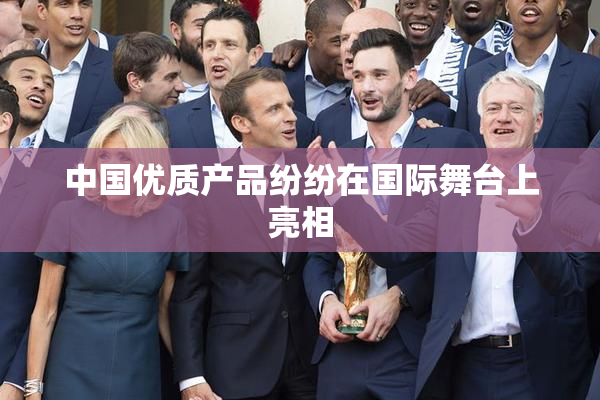 中国优质产品纷纷在国际舞台上亮相