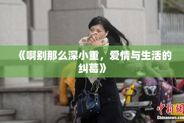 《啊别那么深小重，爱情与生活的纠葛》