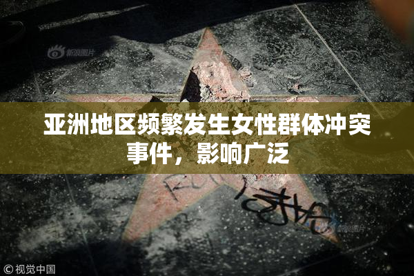 亚洲地区频繁发生女性群体冲突事件，影响广泛