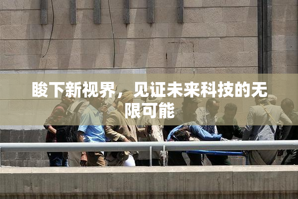 睃下新视界，见证未来科技的无限可能