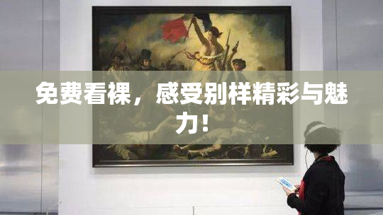 免费看裸，感受别样精彩与魅力！