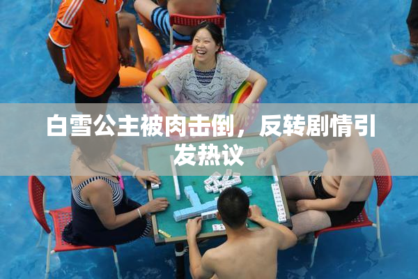 白雪公主被肉击倒，反转剧情引发热议