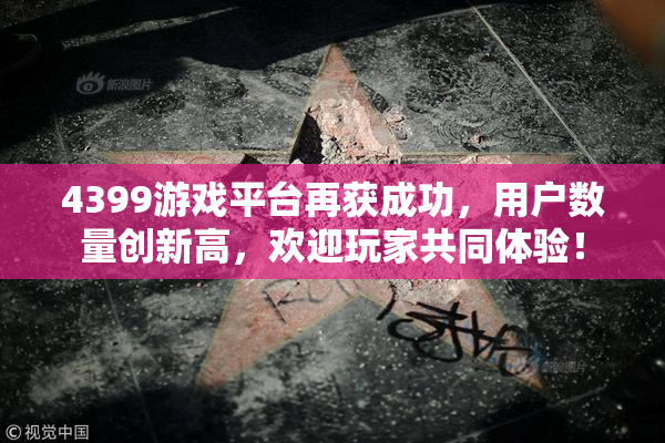 4399游戏平台再获成功，用户数量创新高，欢迎玩家共同体验！