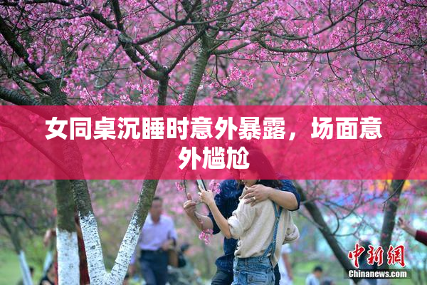 女同桌沉睡时意外暴露，场面意外尴尬