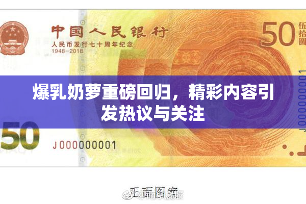 爆乳奶萝重磅回归，精彩内容引发热议与关注