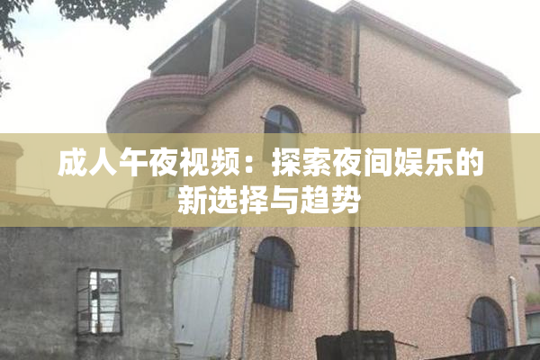 成人午夜视频：探索夜间娱乐的新选择与趋势