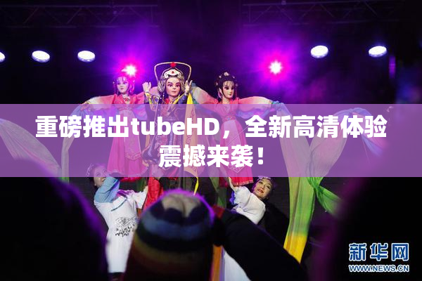 重磅推出tubeHD，全新高清体验震撼来袭！