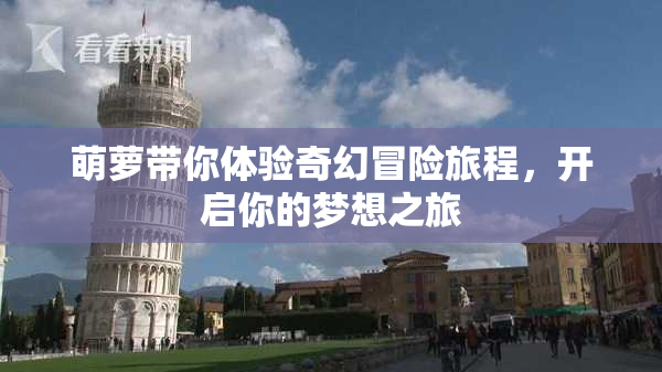 萌萝带你体验奇幻冒险旅程，开启你的梦想之旅
