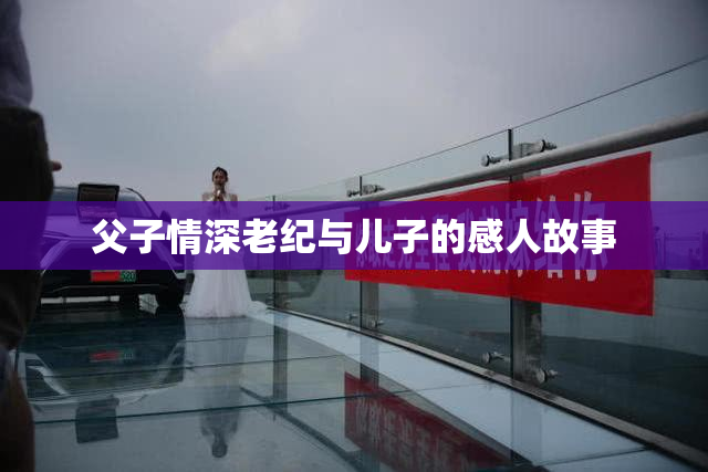 父子情深老纪与儿子的感人故事