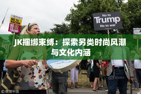 JK捆绑束缚：探索另类时尚风潮与文化内涵