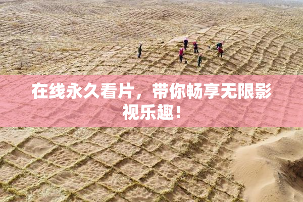 在线永久看片，带你畅享无限影视乐趣！