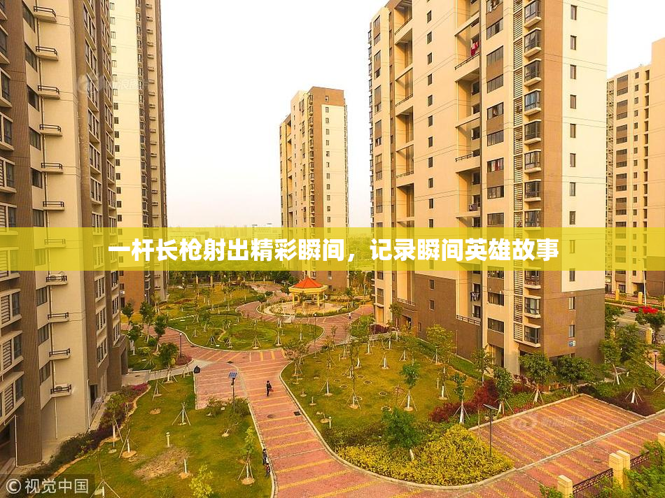一杆长枪射出精彩瞬间，记录瞬间英雄故事