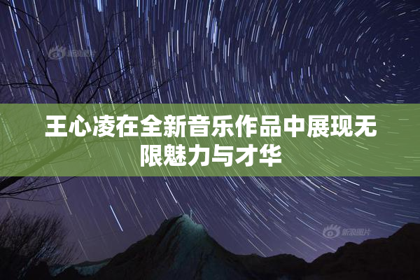 王心凌在全新音乐作品中展现无限魅力与才华