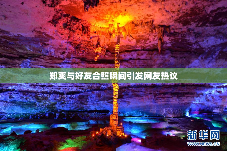 郑爽与好友合照瞬间引发网友热议