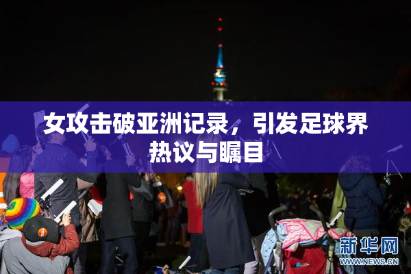 女攻击破亚洲记录，引发足球界热议与瞩目