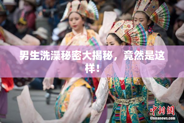 男生洗澡秘密大揭秘，竟然是这样！