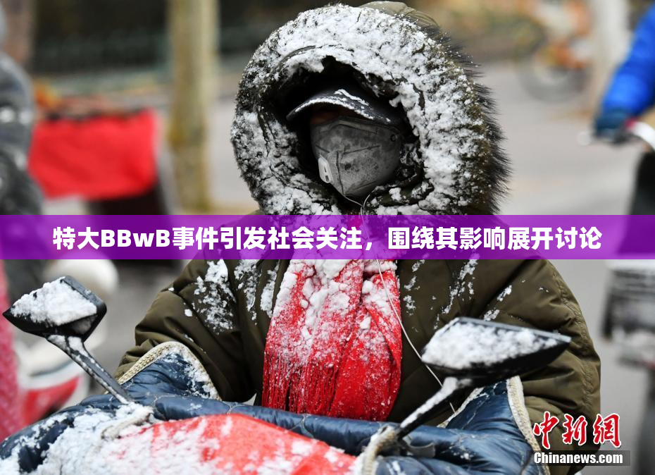 特大BBwB事件引发社会关注，围绕其影响展开讨论