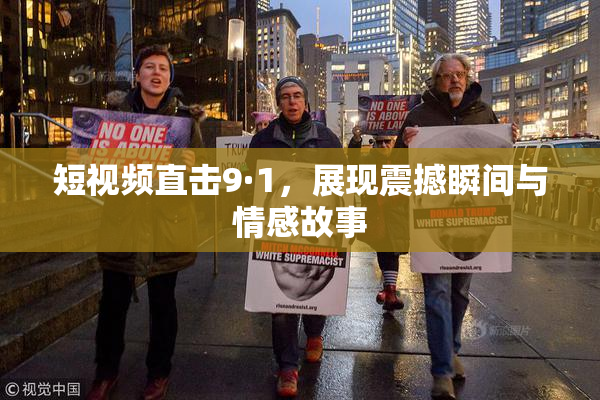 短视频直击9·1，展现震撼瞬间与情感故事