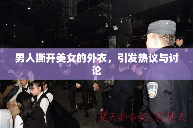 男人撕开美女的外衣，引发热议与讨论