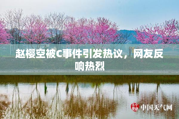 赵樱空被C事件引发热议，网友反响热烈