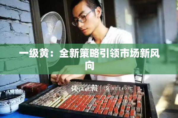 一级黄：全新策略引领市场新风向