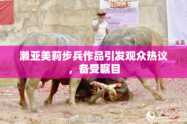 濑亚美莉步兵作品引发观众热议，备受瞩目