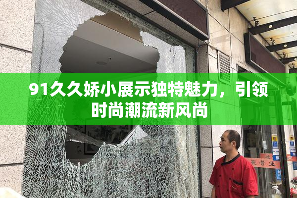 91久久娇小展示独特魅力，引领时尚潮流新风尚