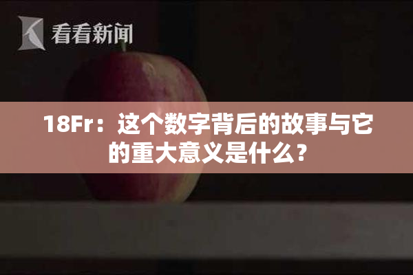 18Fr：这个数字背后的故事与它的重大意义是什么？