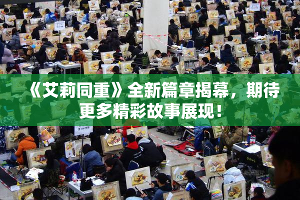 《艾莉同重》全新篇章揭幕，期待更多精彩故事展现！