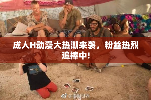 成人H动漫大热潮来袭，粉丝热烈追捧中!