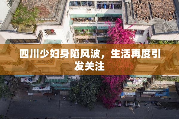 四川少妇身陷风波，生活再度引发关注