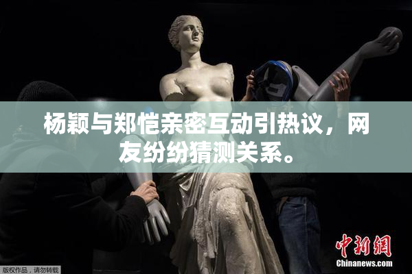 杨颖与郑恺亲密互动引热议，网友纷纷猜测关系。