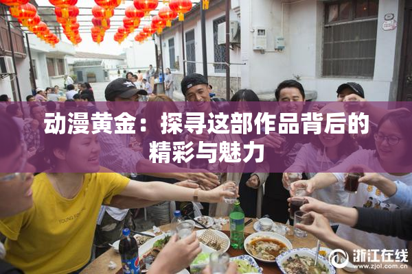 动漫黄金：探寻这部作品背后的精彩与魅力