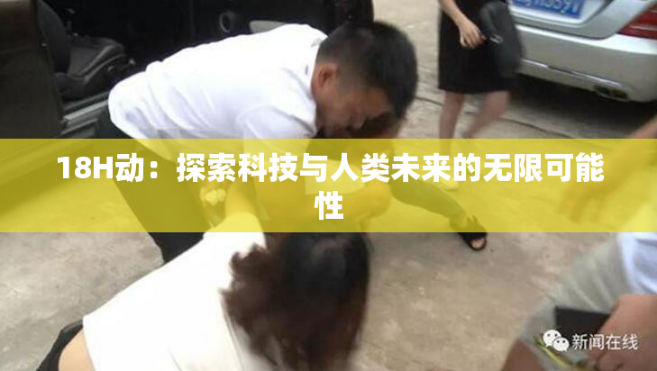 18H动：探索科技与人类未来的无限可能性