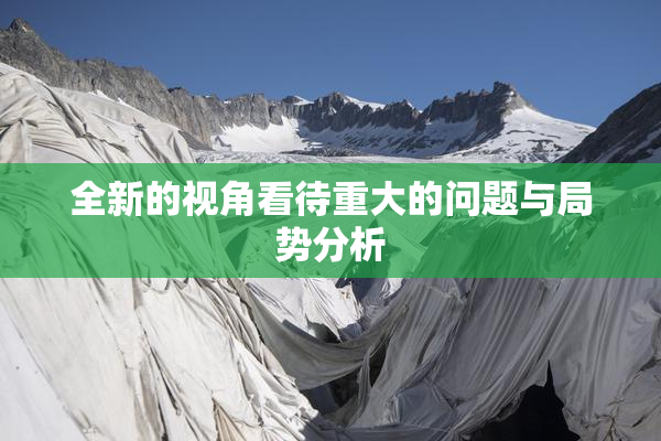 全新的视角看待重大的问题与局势分析