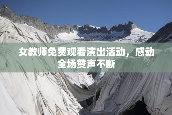女教师免费观看演出活动，感动全场赞声不断