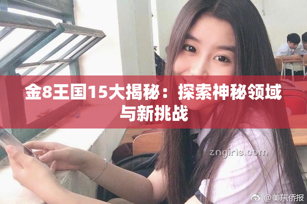 金8王国15大揭秘：探索神秘领域与新挑战