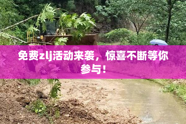 免费zlj活动来袭，惊喜不断等你参与！