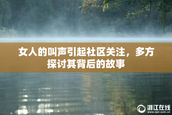 女人的叫声引起社区关注，多方探讨其背后的故事