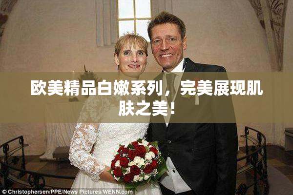 欧美精品白嫩系列，完美展现肌肤之美！
