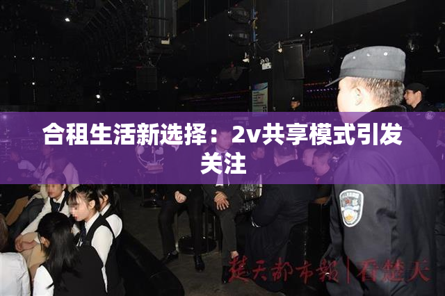 合租生活新选择：2v共享模式引发关注