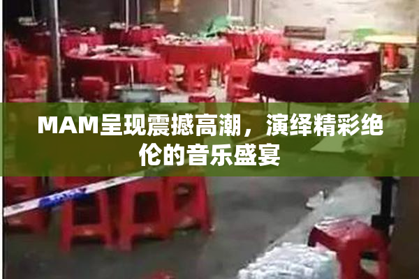 MAM呈现震撼高潮，演绎精彩绝伦的音乐盛宴