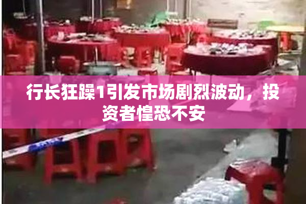行长狂躁1引发市场剧烈波动，投资者惶恐不安