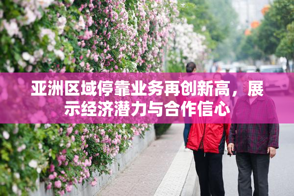 亚洲区域停靠业务再创新高，展示经济潜力与合作信心