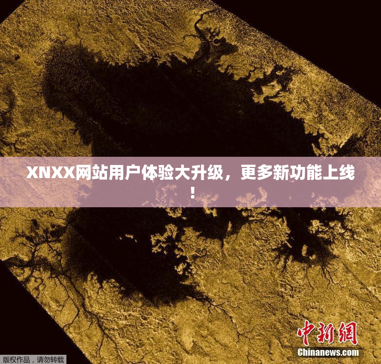 XNXX网站用户体验大升级，更多新功能上线！