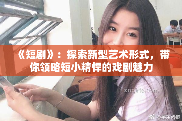 《短剧》：探索新型艺术形式，带你领略短小精悍的戏剧魅力