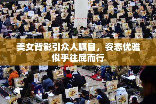 美女背影引众人瞩目，姿态优雅似乎往屁而行