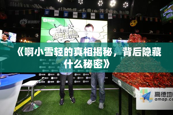 《啊小雪轻的真相揭秘，背后隐藏什么秘密》